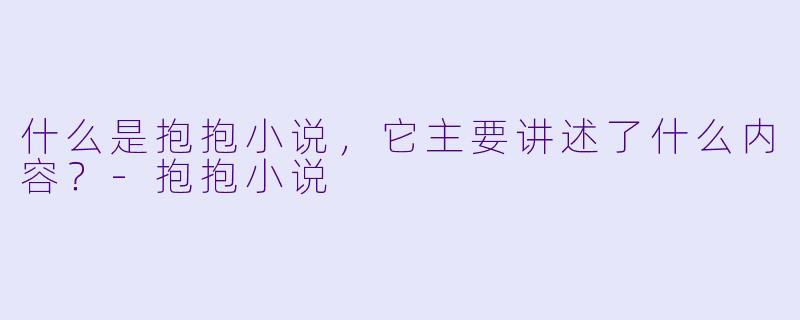 什么是抱抱小说,它主要讲述了什么内容?