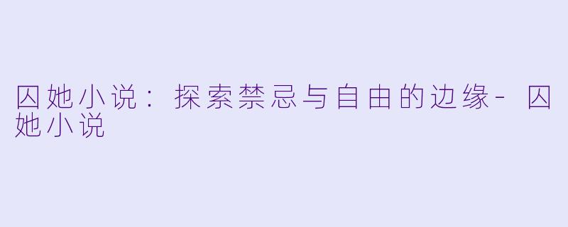 囚她小说:探索禁忌与自由的边缘