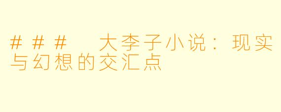### 大李子小说:现实与幻想的交汇点