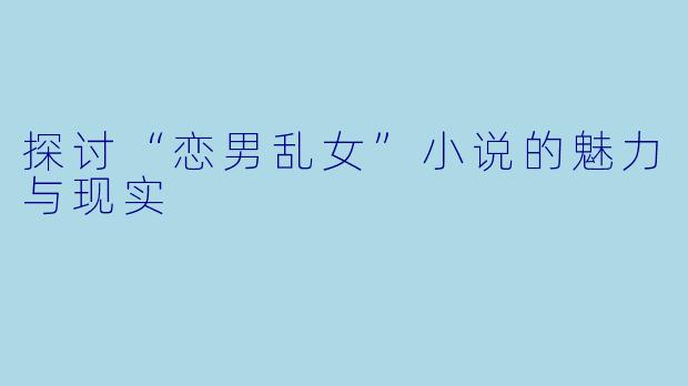 探讨“恋男乱女”小说的魅力与现实