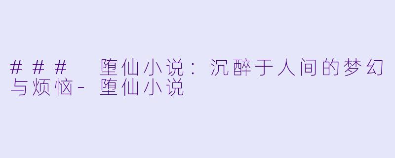 ### 堕仙小说：沉醉于人间的梦幻与烦恼-堕仙小说