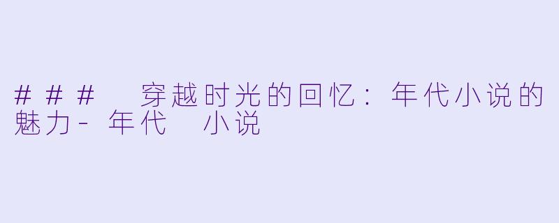 ### 穿越时光的回忆:年代小说的魅力