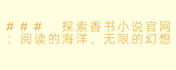 ### 探索香书小说官网:阅读的海洋,无限的幻想