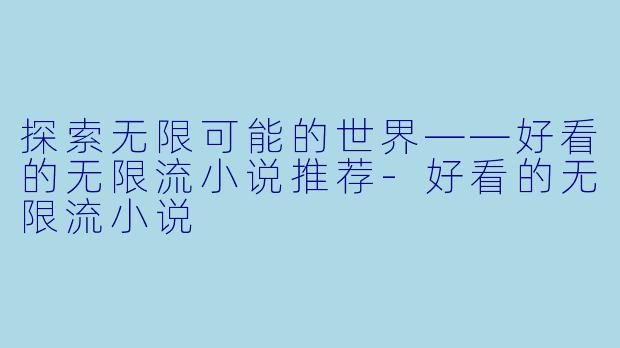 探索无限可能的世界——好看的无限流小说推荐