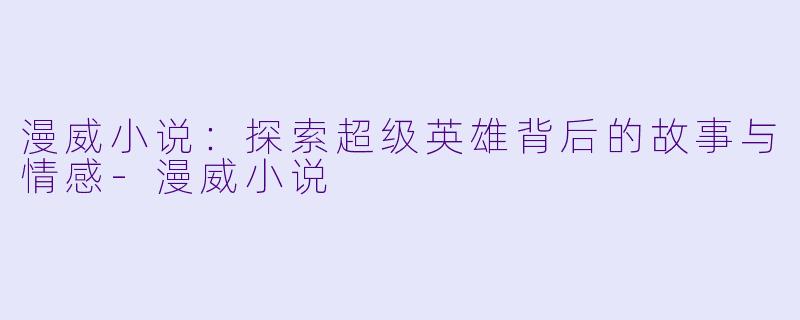 漫威小说：探索超级英雄背后的故事与情感-漫威小说