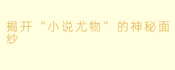 揭开“小说尤物”的神秘面纱