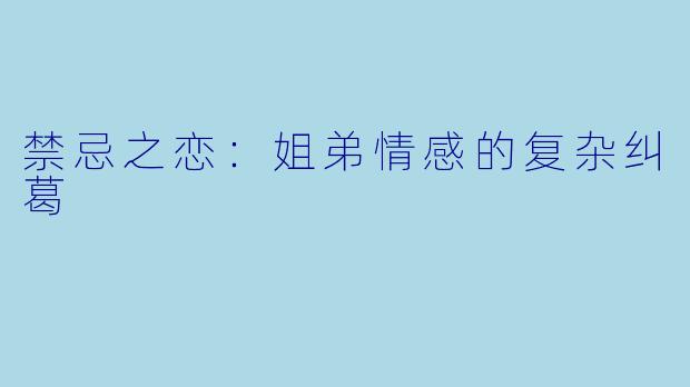 禁忌之恋:姐弟情感的复杂纠葛