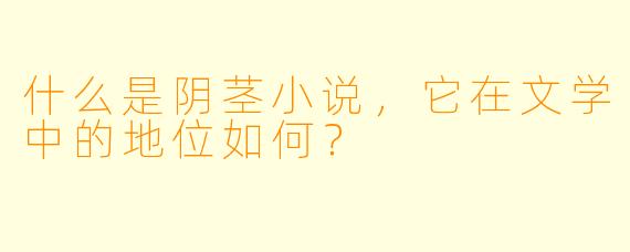 什么是阴茎小说，它在文学中的地位如何？