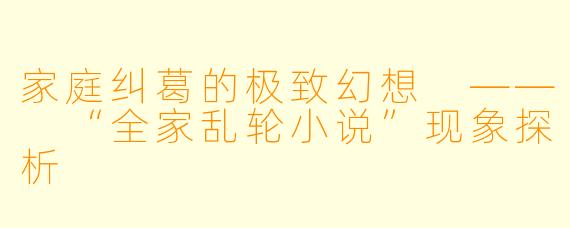 家庭纠葛的极致幻想 —— “全家乱轮小说”现象探析