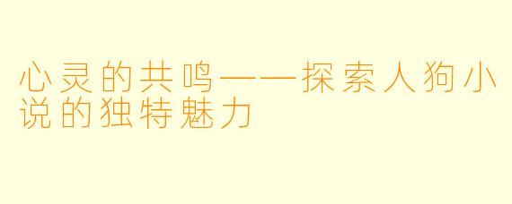 心灵的共鸣——探索人狗小说的独特魅力