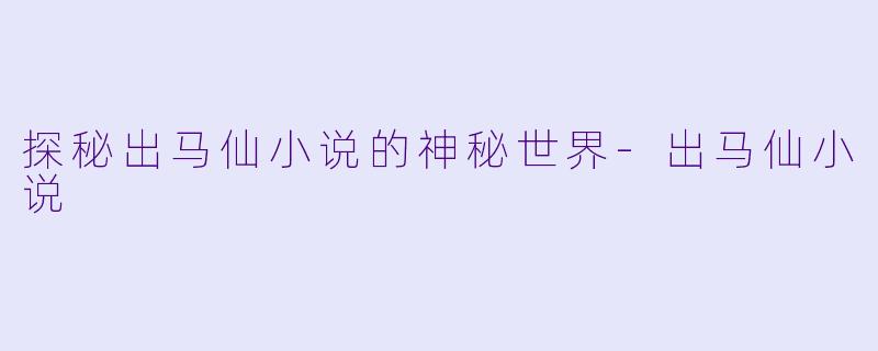 探秘出马仙小说的神秘世界
