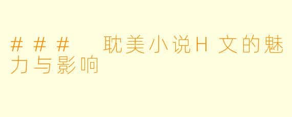 ### 耽美小说H文的魅力与影响
