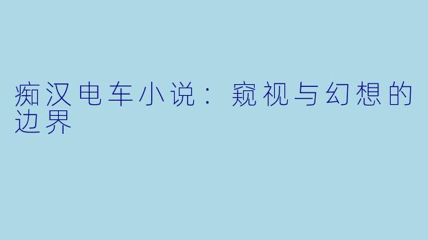 痴汉电车小说：窥视与幻想的边界