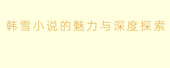韩雪小说的魅力与深度探索