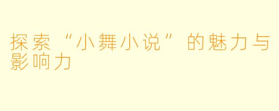探索“小舞小说”的魅力与影响力
