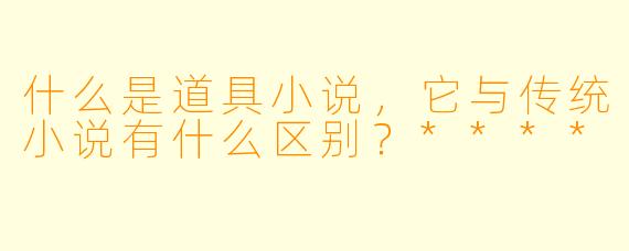 什么是道具小说,它与传统小说有什么区别?****
