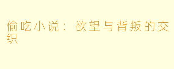 偷吃小说:欲望与背叛的交织