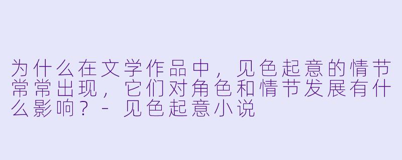 为什么在文学作品中,见色起意的情节常常出现,它们对角色和情节发展有什么影响?