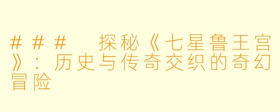 ### 探秘《七星鲁王宫》:历史与传奇交织的奇幻冒险