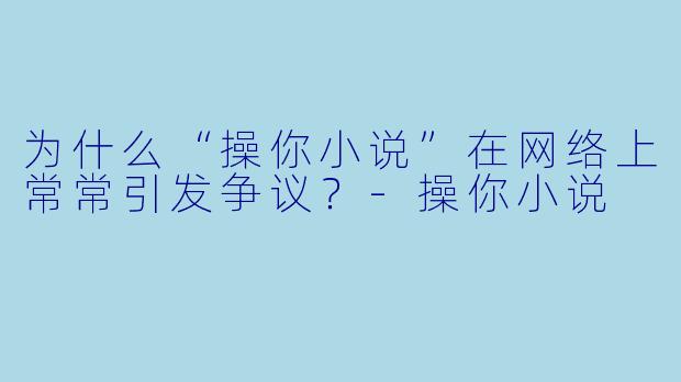 为什么“操你小说”在网络上常常引发争议？