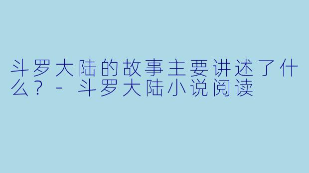 斗罗大陆的故事主要讲述了什么?