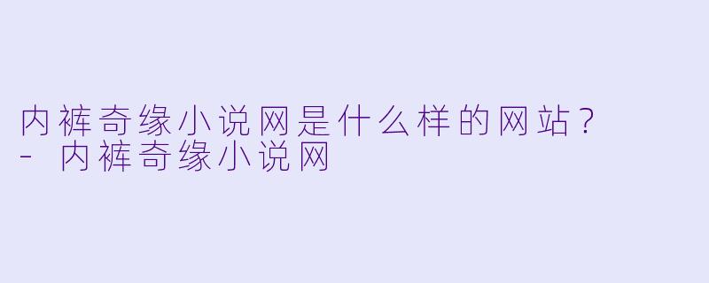 内裤奇缘小说网是什么样的网站?