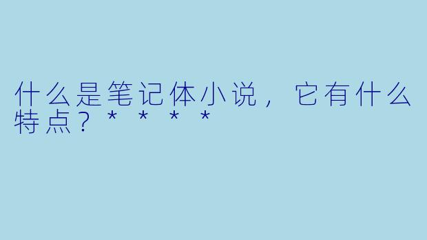 什么是笔记体小说,它有什么特点?****