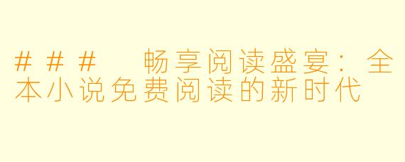 ### 畅享阅读盛宴：全本小说免费阅读的新时代
