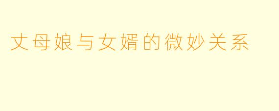 丈母娘与女婿的微妙关系