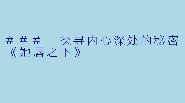 ### 探寻内心深处的秘密《她唇之下》