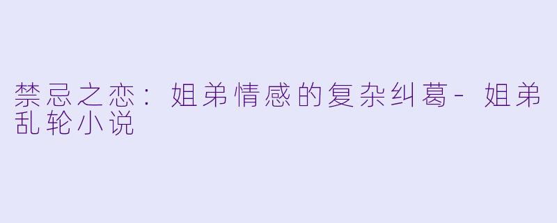 禁忌之恋:姐弟情感的复杂纠葛