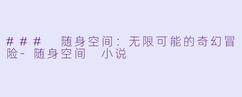 ### 随身空间:无限可能的奇幻冒险-随身空间 小说