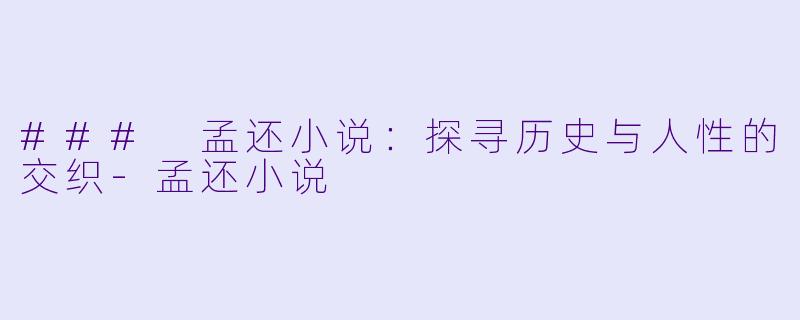 ### 孟还小说:探寻历史与人性的交织