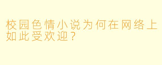 校园色情小说为何在网络上如此受欢迎?