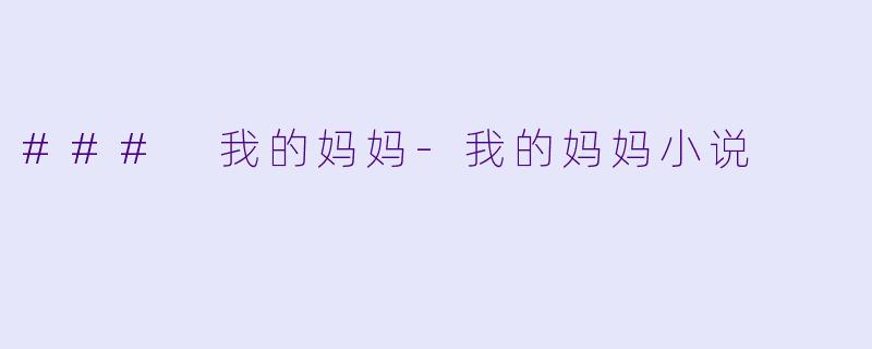 ### 我的妈妈-我的妈妈小说