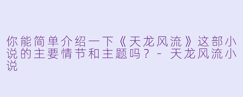 你能简单介绍一下《天龙风流》这部小说的主要情节和主题吗?