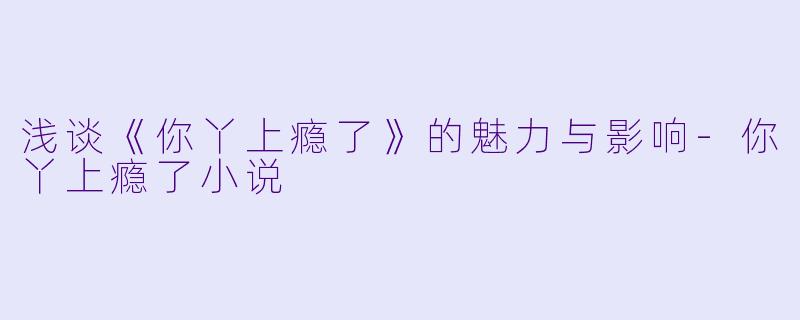 浅谈《你丫上瘾了》的魅力与影响