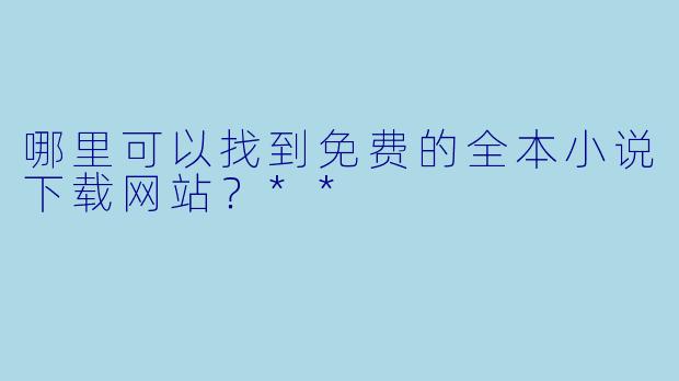 哪里可以找到免费的全本小说下载网站?**