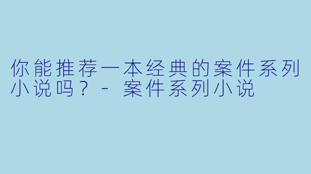 你能推荐一本经典的案件系列小说吗？