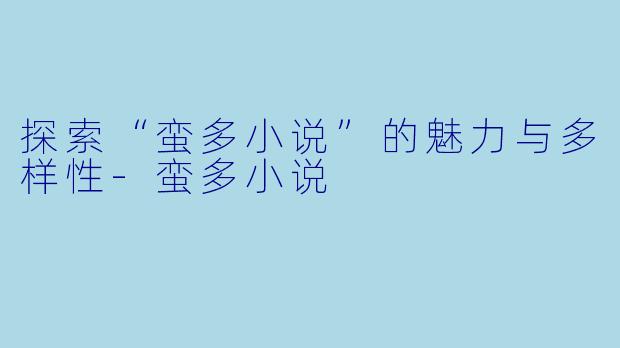 探索“蛮多小说”的魅力与多样性-蛮多小说