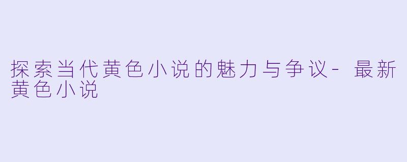 探索当代黄色小说的魅力与争议