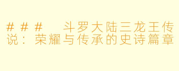 ### 斗罗大陆三龙王传说：荣耀与传承的史诗篇章