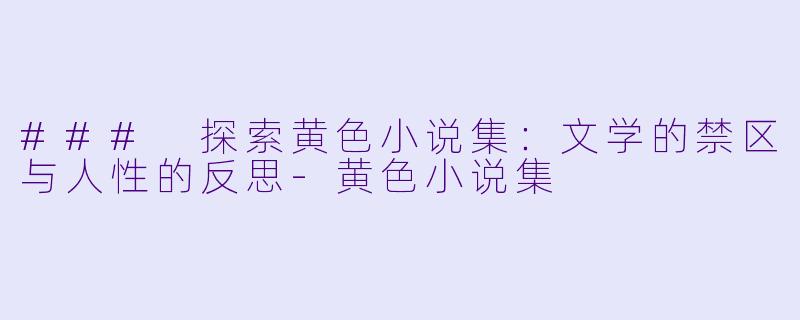 ### 探索黄色小说集:文学的禁区与人性的反思