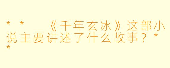 ** 《千年玄冰》这部小说主要讲述了什么故事?**