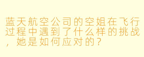 蓝天航空公司的空姐在飞行过程中遇到了什么样的挑战,她是如何应对的?