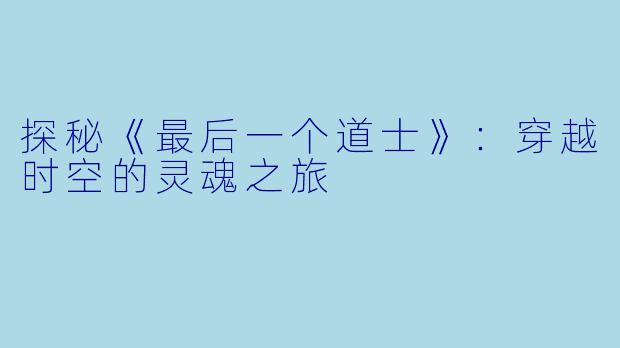 探秘《最后一个道士》:穿越时空的灵魂之旅