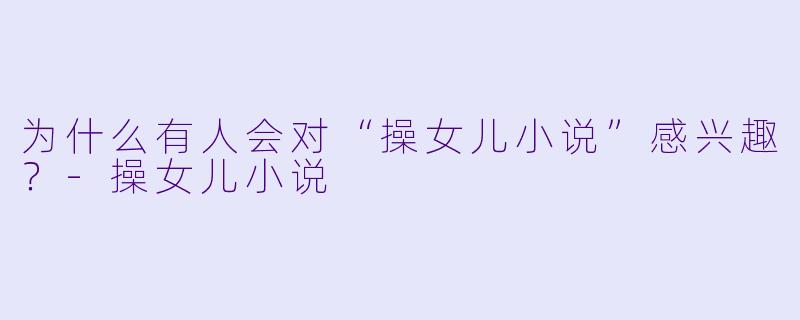 为什么有人会对“操女儿小说”感兴趣？