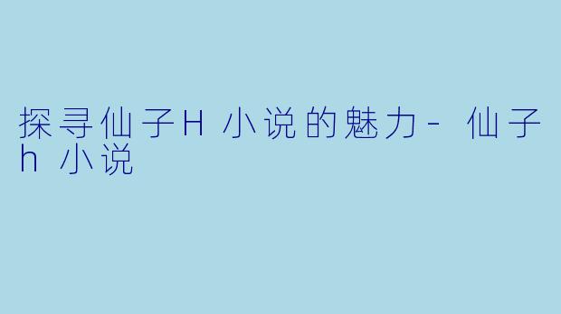 探寻仙子H小说的魅力