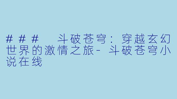 ### 斗破苍穹:穿越玄幻世界的激情之旅-斗破苍穹小说在线