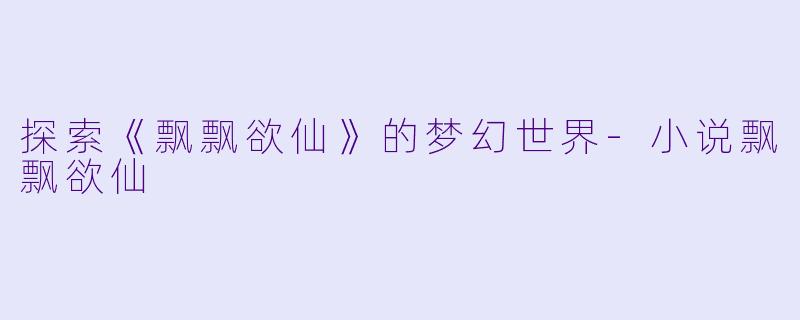 探索《飘飘欲仙》的梦幻世界